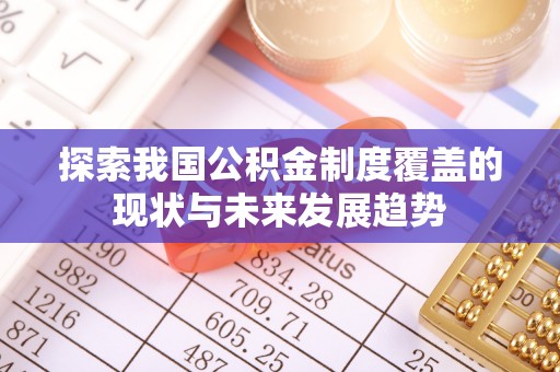 新园探索我国公积金制度覆盖的现状与未来发展趋势