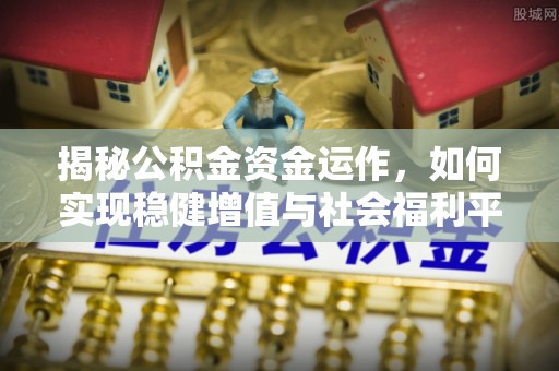 新园揭秘公积金资金运作，如何实现稳健增值与社会福利平衡