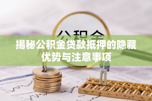 新园揭秘公积金贷款抵押的隐藏优势与注意事项