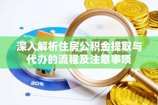 新园深入解析住房公积金提取与代办的流程及注意事项