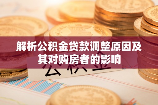 新园解析公积金贷款调整原因及其对购房者的影响