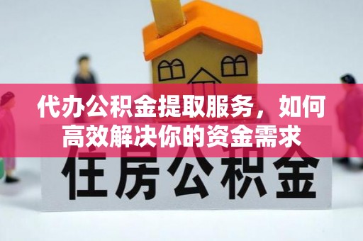 新园代办公积金提取服务，如何高效解决你的资金需求