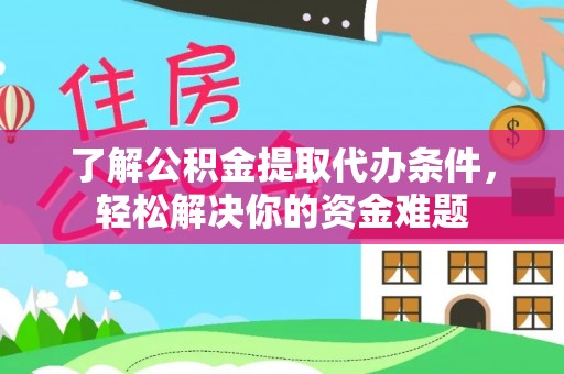 新园了解公积金提取代办条件，轻松解决你的资金难题
