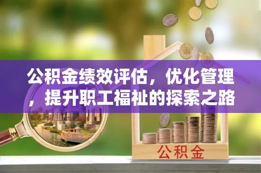 新园公积金绩效评估，优化管理，提升职工福祉的探索之路