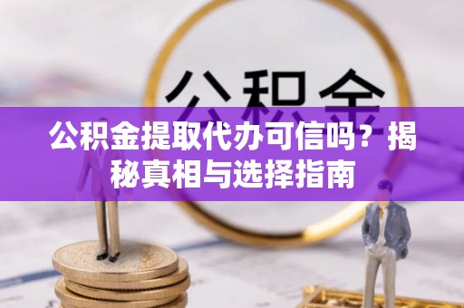 新园公积金提取代办可信吗？揭秘真相与选择指南