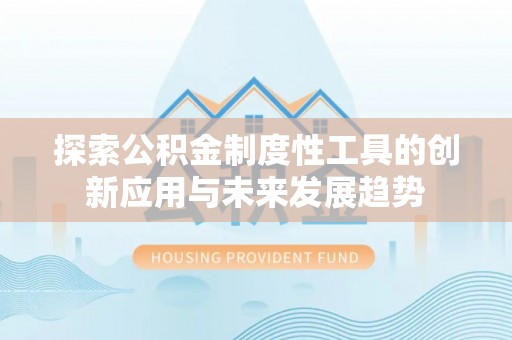 新园探索公积金制度性工具的创新应用与未来发展趋势