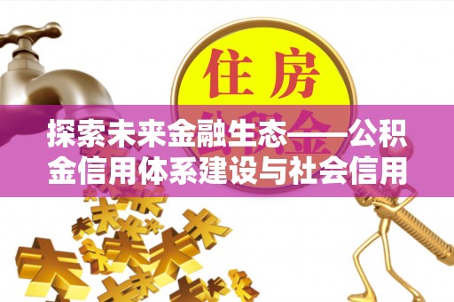 新园探索未来金融生态——公积金信用体系建设与社会信用体系的深度融合