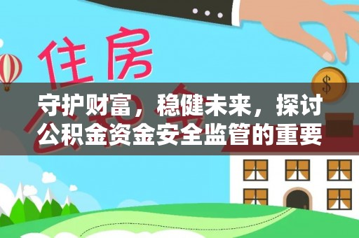新园守护财富，稳健未来，探讨公积金资金安全监管的重要性与实践
