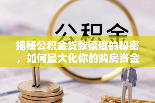 新园揭秘公积金贷款额度的秘密，如何最大化你的购房资金