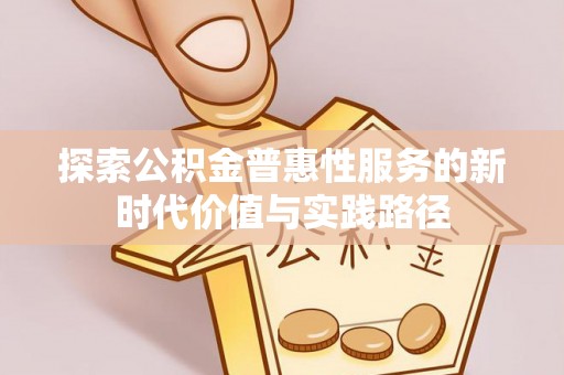 新园探索公积金普惠性服务的新时代价值与实践路径