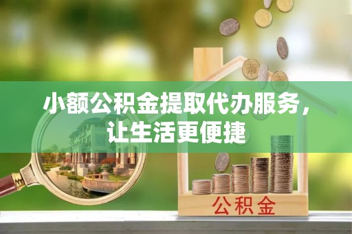 新园小额公积金提取代办服务，让生活更便捷