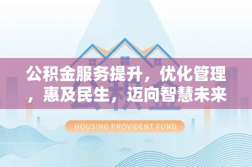 新园公积金服务提升，优化管理，惠及民生，迈向智慧未来