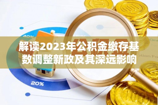 新园解读2023年公积金缴存基数调整新政及其深远影响