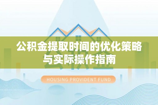 新园公积金提取时间的优化策略与实际操作指南