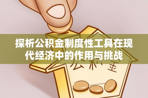 新园探析公积金制度性工具在现代经济中的作用与挑战