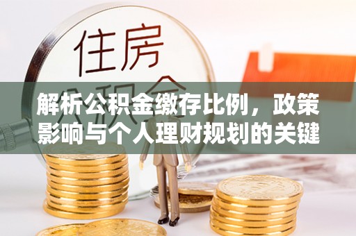 新园解析公积金缴存比例，政策影响与个人理财规划的关键