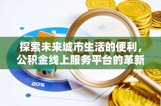 新园探索未来城市生活的便利，公积金线上服务平台的革新与机遇
