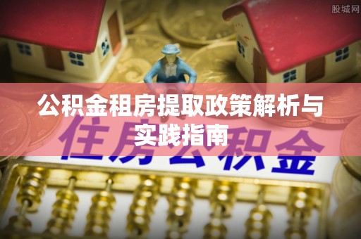 新园公积金租房提取政策解析与实践指南