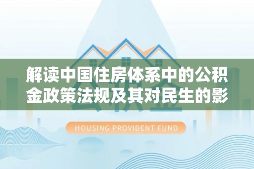新园解读中国住房体系中的公积金政策法规及其对民生的影响