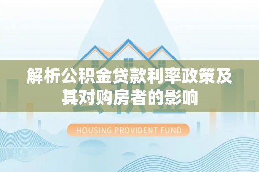新园解析公积金贷款利率政策及其对购房者的影响
