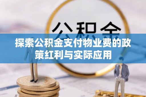 新园探索公积金支付物业费的政策红利与实际应用