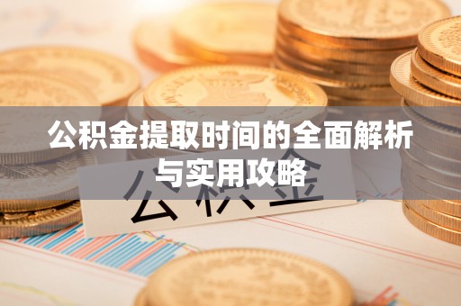 新园公积金提取时间的全面解析与实用攻略