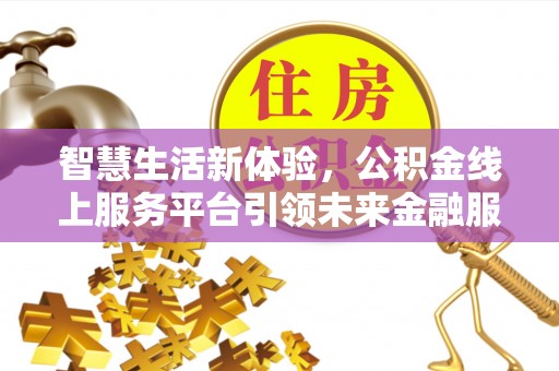 新园智慧生活新体验，公积金线上服务平台引领未来金融服务