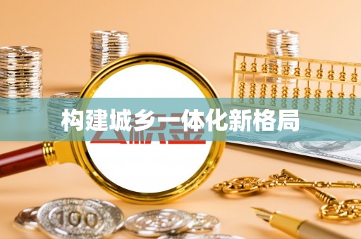 新园构建城乡一体化新格局