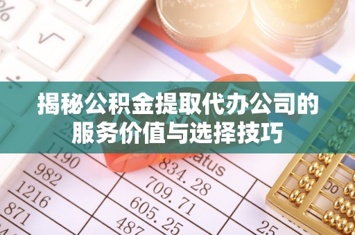 新园揭秘公积金提取代办公司的服务价值与选择技巧