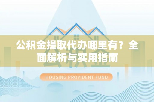 新园公积金提取代办哪里有？全面解析与实用指南