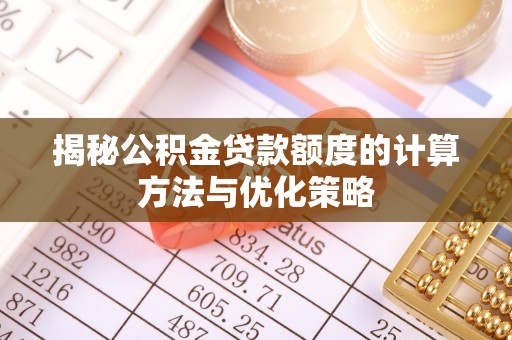 新园揭秘公积金贷款额度的计算方法与优化策略