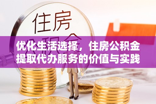 新园优化生活选择，住房公积金提取代办服务的价值与实践