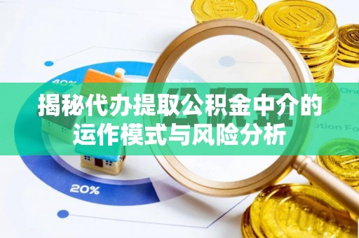 新园揭秘代办提取公积金中介的运作模式与风险分析