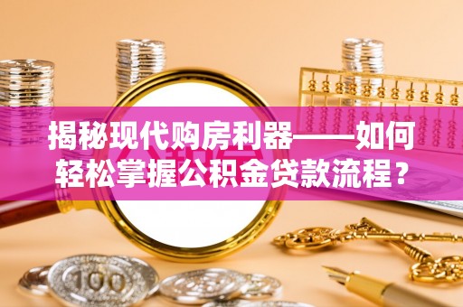 新园揭秘现代购房利器——如何轻松掌握公积金贷款流程？