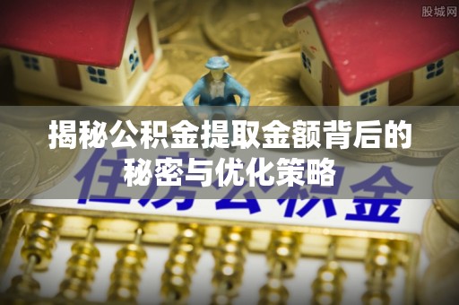 新园揭秘公积金提取金额背后的秘密与优化策略