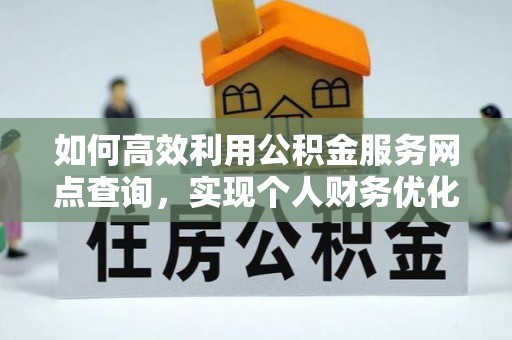 新园如何高效利用公积金服务网点查询，实现个人财务优化
