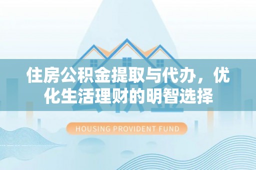 新园住房公积金提取与代办，优化生活理财的明智选择