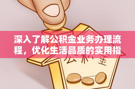 新园深入了解公积金业务办理流程，优化生活品质的实用指南