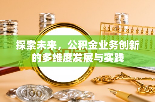 新园探索未来，公积金业务创新的多维度发展与实践