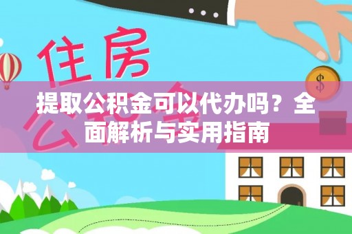 新园提取公积金可以代办吗？全面解析与实用指南