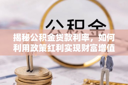 新园揭秘公积金贷款利率，如何利用政策红利实现财富增值