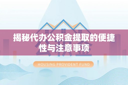 新园揭秘代办公积金提取的便捷性与注意事项