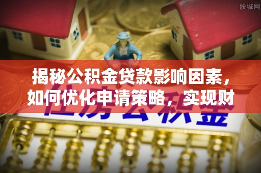 新园揭秘公积金贷款影响因素，如何优化申请策略，实现财务自由？