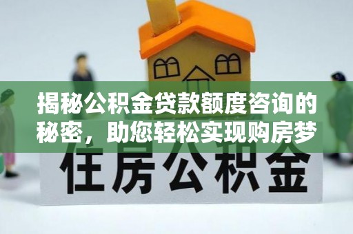 新园揭秘公积金贷款额度咨询的秘密，助您轻松实现购房梦想