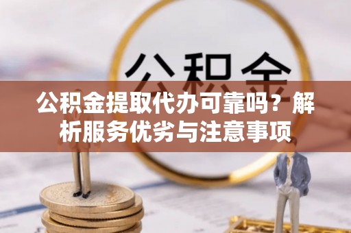 新园公积金提取代办可靠吗？解析服务优劣与注意事项