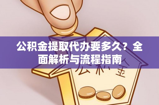 新园公积金提取代办要多久？全面解析与流程指南