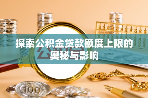 新园探索公积金贷款额度上限的奥秘与影响