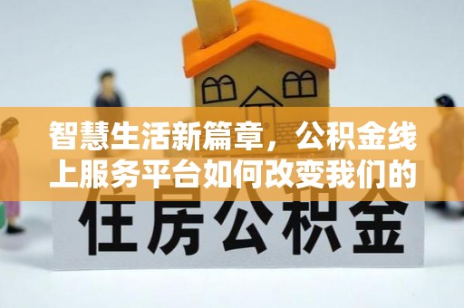 新园智慧生活新篇章，公积金线上服务平台如何改变我们的日常
