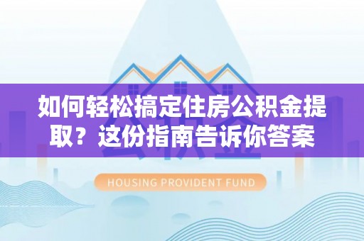 新园如何轻松搞定住房公积金提取？这份指南告诉你答案