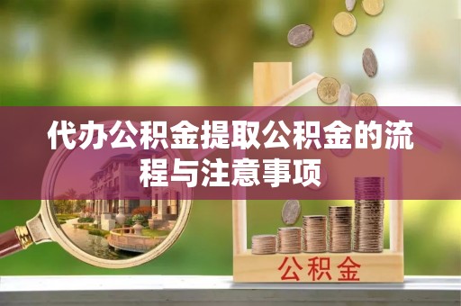 新园代办公积金提取公积金的流程与注意事项